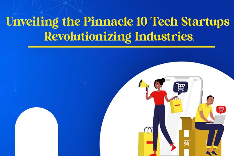 Unveiling the Pinnacle 10 Tech Startups Revolutionizing Industries