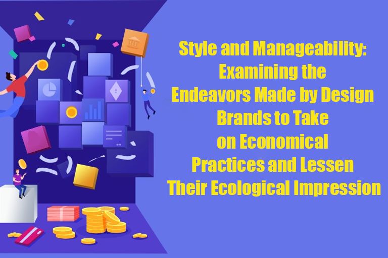Style and Manageability: Examining the Endeavors Made by Design Brands to Take on Economical Practices and Lessen Their Ecological Impression
