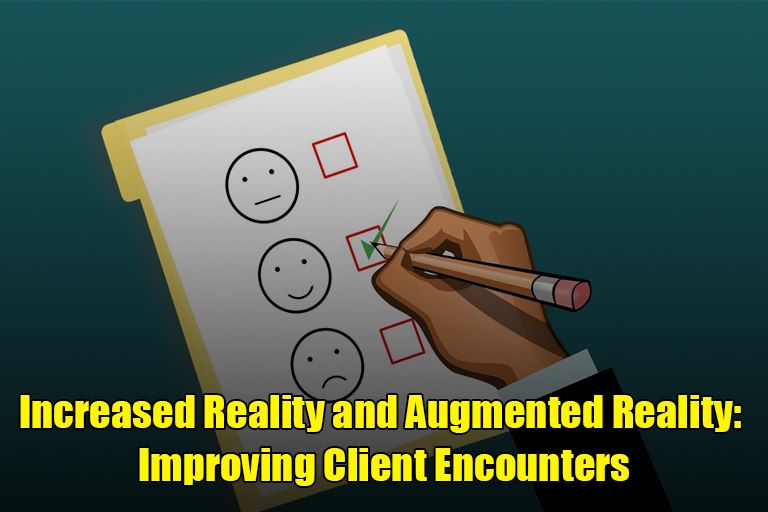 Increased Reality and Augmented Reality: Improving Client Encounters