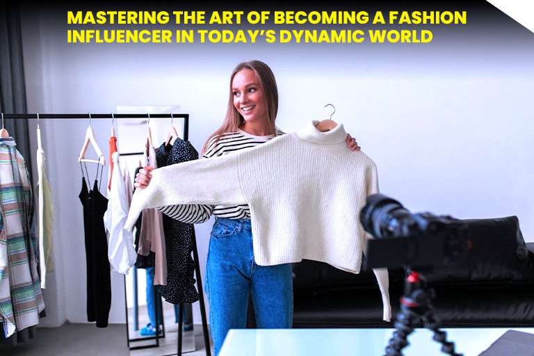 Mastering the Art of Becoming a Fashion Influencer in Today’s Dynamic World