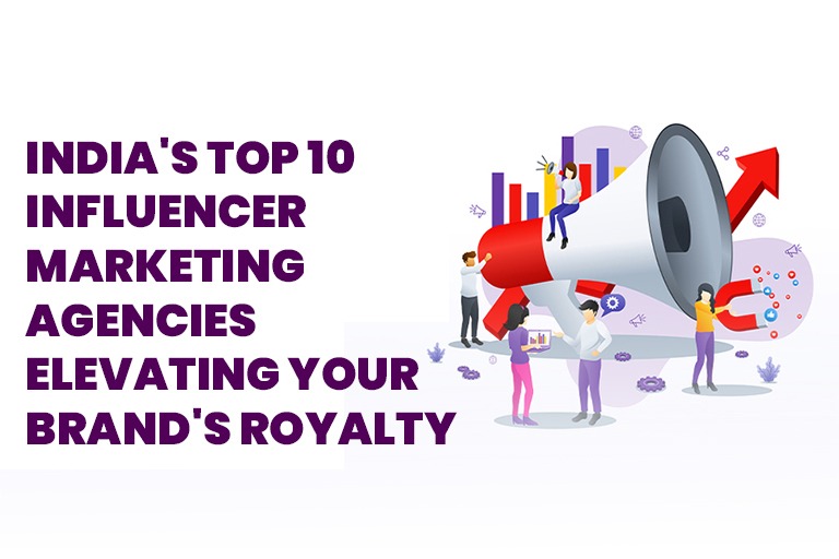 India's Top 10 Influencer Marketing Agencies Elevating Your Brand's Royalty